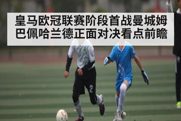 皇马欧冠联赛阶段首战曼城姆巴佩哈兰德正面对决看点前瞻