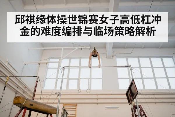 邱祺缘体操世锦赛女子高低杠冲金的难度编排与临场策略解析